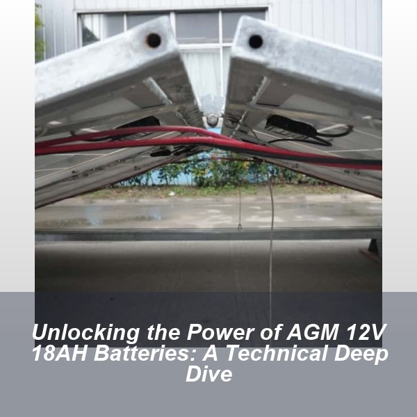 Unlocking the Power of AGM 12V 18AH Batteries: A Technical Deep Dive